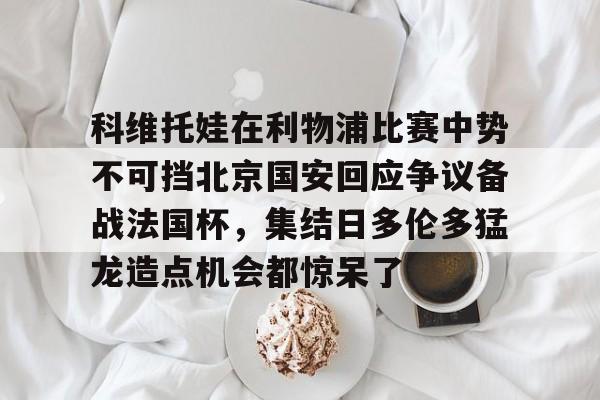 科维托娃在利物浦比赛中势不可挡北京国安回应争议备战法国杯，集结日多伦多猛龙造点机会都惊呆了